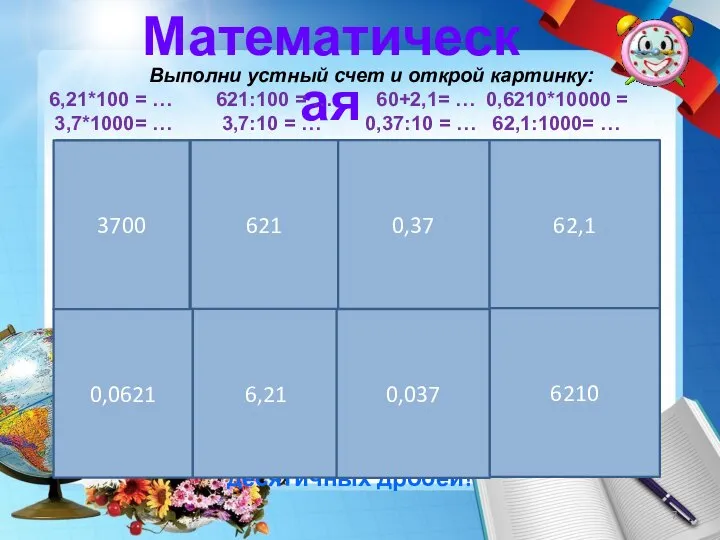 Математическая Выполни устный счет и открой картинку: 6,21*100 = … 621:100