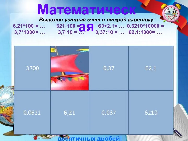 Математическая Выполни устный счет и открой картинку: 6,21*100 = … 621:100