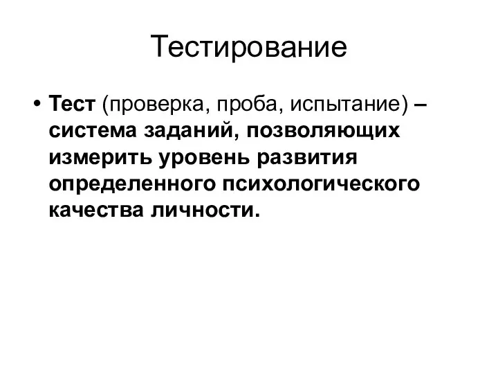 Тестирование Тест (проверка, проба, испытание) – система заданий, позволяющих измерить уровень развития определенного психологического качества личности.