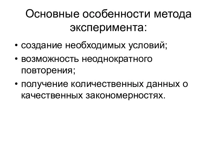 Основные особенности метода эксперимента: создание необходимых условий; возможность неоднократного повторения; получение количественных данных о качественных закономерностях.