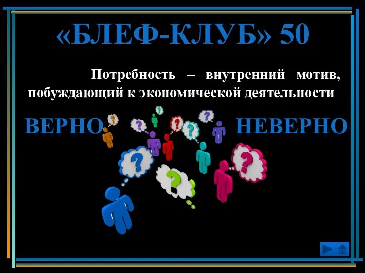 Потребность – внутренний мотив, побуждающий к экономической деятельности «БЛЕФ-КЛУБ» 50 ВЕРНО НЕВЕРНО