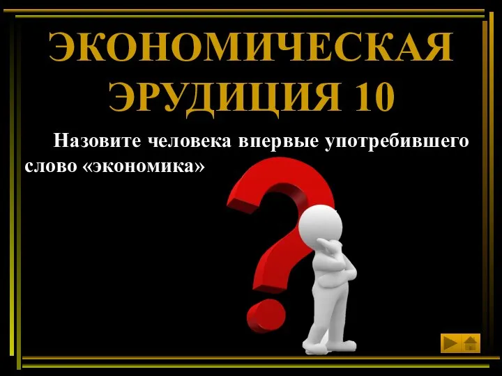 Назовите человека впервые употребившего слово «экономика» ЭКОНОМИЧЕСКАЯ ЭРУДИЦИЯ 10