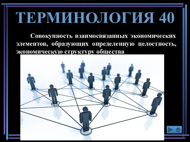 Совокупность взаимосвязанных экономических элементов, образующих определенную целостность, экономическую структуру общества ТЕРМИНОЛОГИЯ 40