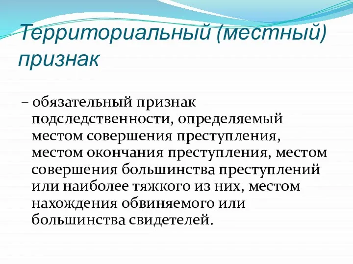 Территориальный (местный) признак – обязательный признак подследственности, определяемый местом совершения преступления,