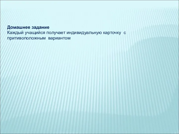 Домашнее задание Каждый учащийся получает индивидуальную карточку с притивоположным вариантом