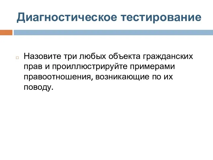 Диагностическое тестирование Назовите три любых объекта гражданских прав и проиллюстрируйте примерами правоотношения, возникающие по их поводу.