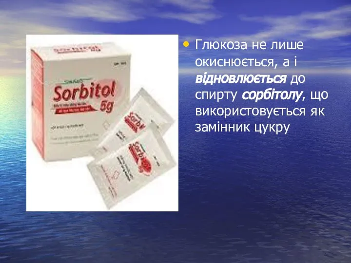 Глюкоза не лише окиснюється, а і відновлюється до спирту сорбітолу, що використовується як замінник цукру