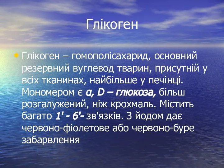 Глікоген Глікоген – гомополісахарид, основний резервний вуглевод тварин, присутній у всіх