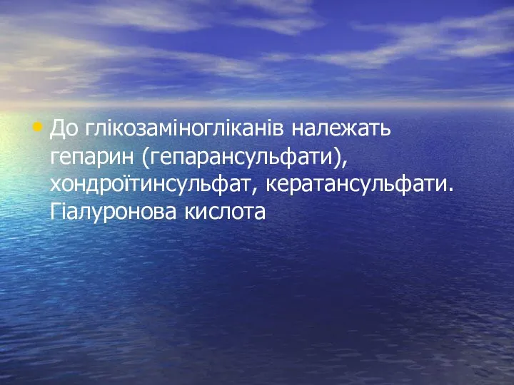 До глікозаміногліканів належать гепарин (гепарансульфати), хондроїтинсульфат, кератансульфати. Гіалуронова кислота