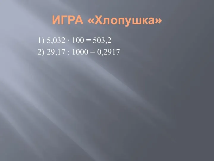 ИГРА «Хлопушка» 1) 5,032 ∙ 100 = 503,2 2) 29,17 : 1000 = 0,2917