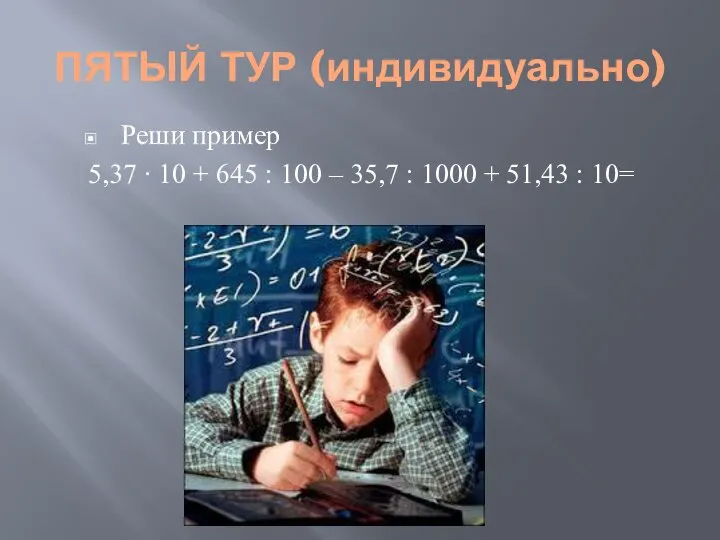 ПЯТЫЙ ТУР (индивидуально) Реши пример 5,37 ∙ 10 + 645 :