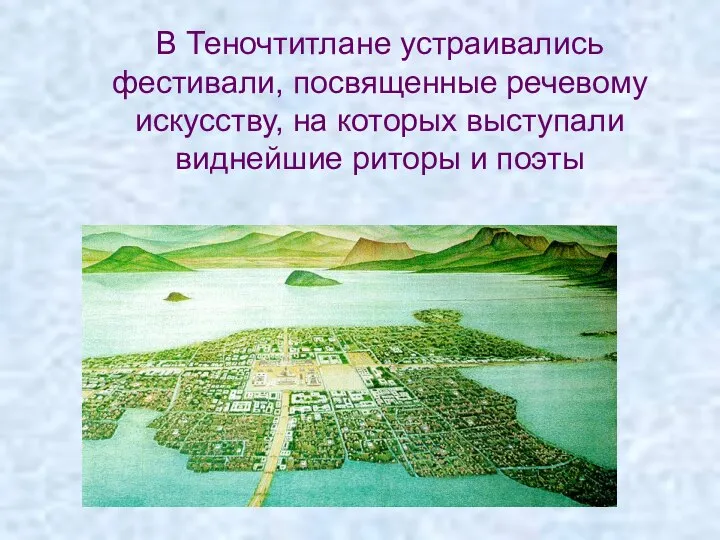 В Теночтитлане устраивались фестивали, посвященные речевому искусству, на которых выступали виднейшие риторы и поэты