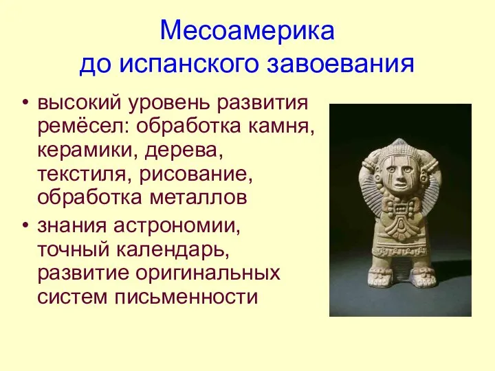 Месоамерика до испанского завоевания высокий уровень развития ремёсел: обработка камня, керамики,