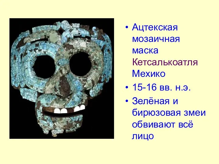 . Ацтекская мозаичная маска Кетсалькоатля Мехико 15-16 вв. н.э. Зелёная и бирюзовая змеи обвивают всё лицо