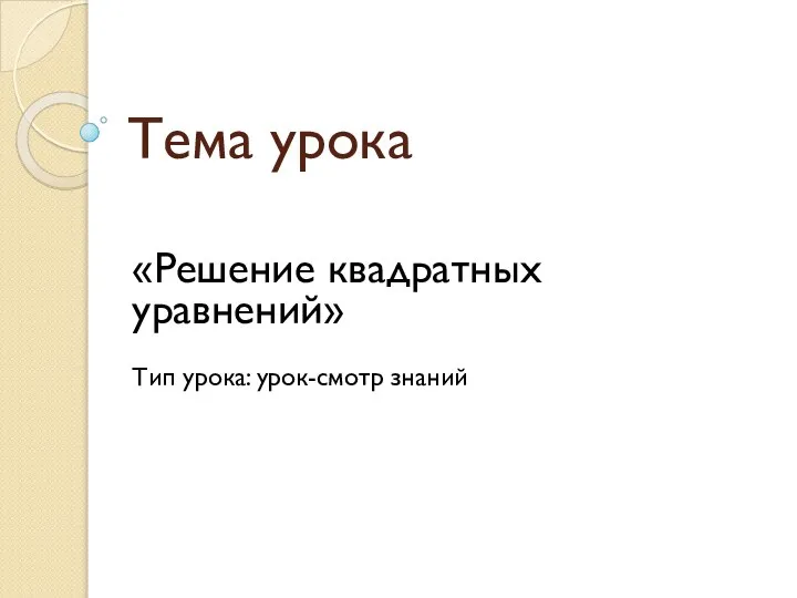 Тема урока «Решение квадратных уравнений» Тип урока: урок-смотр знаний