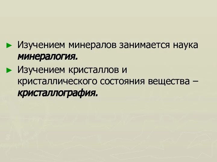 Изучением минералов занимается наука минералогия. Изучением кристаллов и кристаллического состояния вещества – кристаллография.