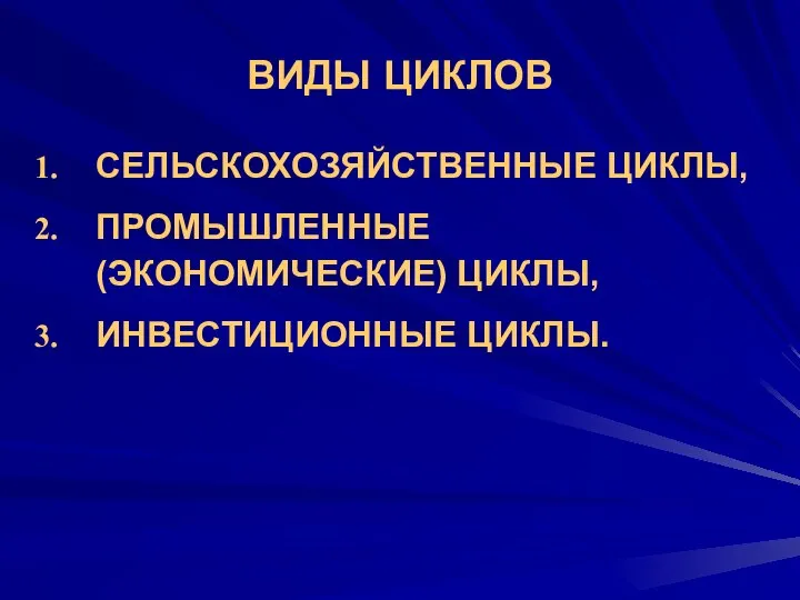 ВИДЫ ЦИКЛОВ СЕЛЬСКОХОЗЯЙСТВЕННЫЕ ЦИКЛЫ, ПРОМЫШЛЕННЫЕ (ЭКОНОМИЧЕСКИЕ) ЦИКЛЫ, ИНВЕСТИЦИОННЫЕ ЦИКЛЫ.