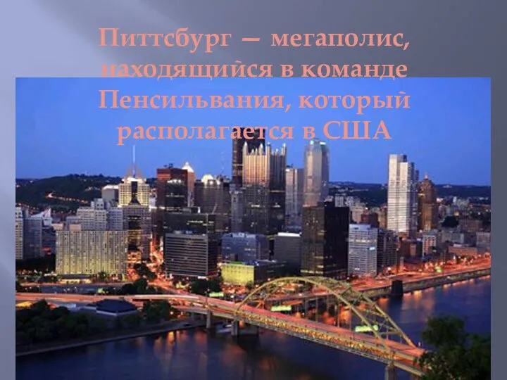 Питтсбург — мегаполис, находящийся в команде Пенсильвания, который располагается в США