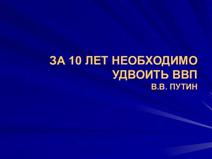 ЗА 10 ЛЕТ НЕОБХОДИМО УДВОИТЬ ВВП В.В. ПУТИН