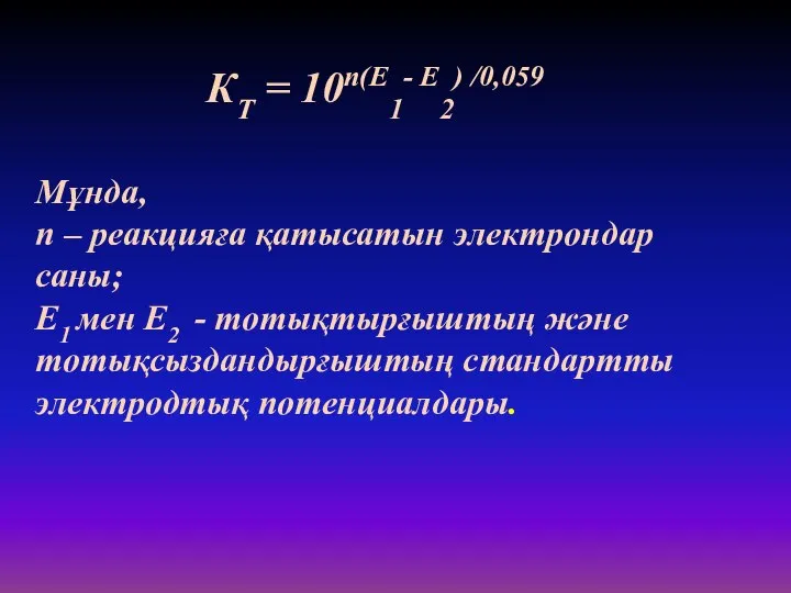 КT = 10n(E1- E2) /0,059 Мұнда, n – реакцияға қатысатын электрондар