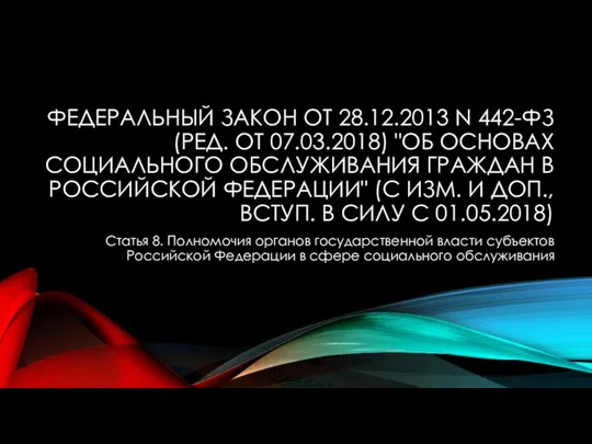 ФЕДЕРАЛЬНЫЙ ЗАКОН ОТ 28.12.2013 N 442-ФЗ (РЕД. ОТ 07.03.2018) "ОБ ОСНОВАХ