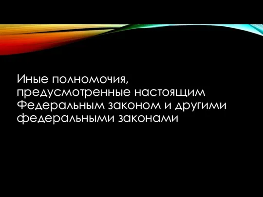 Иные полномочия, предусмотренные настоящим Федеральным законом и другими федеральными законами