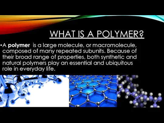 WHAT IS A POLYMER? A polymer is a large molecule, or