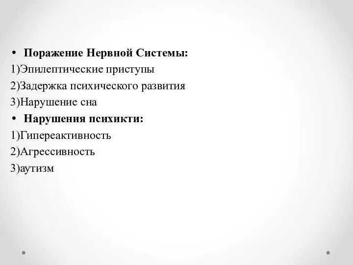 Поражение Нервной Системы: 1)Эпилептические приступы 2)Задержка психического развития 3)Нарушение сна Нарушения психикти: 1)Гипереактивность 2)Агрессивность 3)аутизм