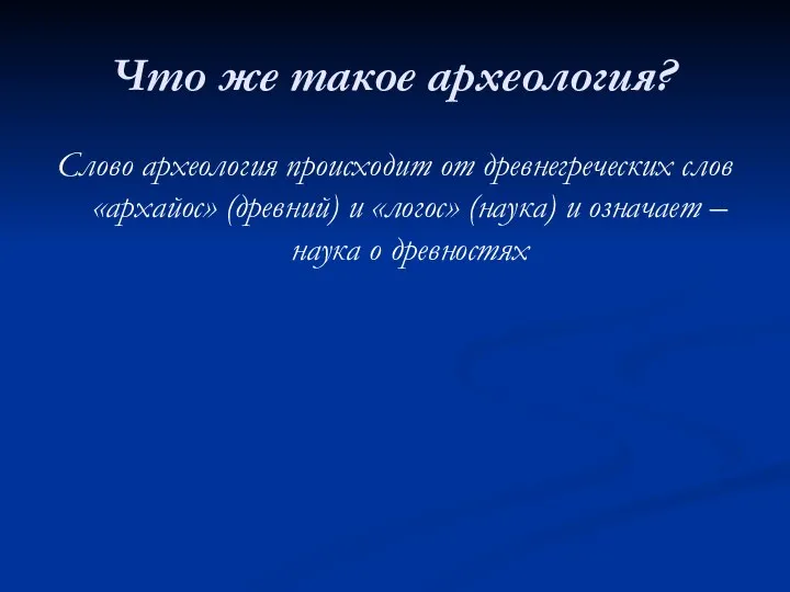 Что же такое археология? Слово археология происходит от древнегреческих слов «архайос»