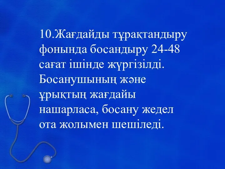 10.Жағдайды тұрақтандыру фонында босандыру 24-48 сағат ішінде жүргізілді. Босанушының және ұрықтың