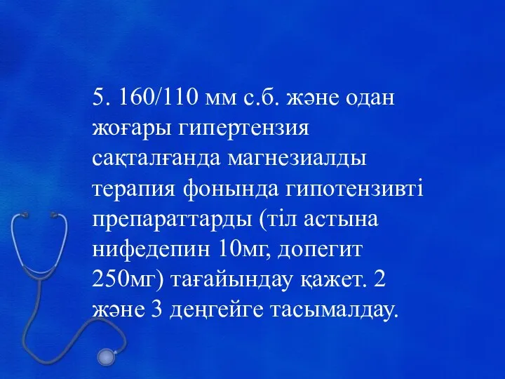 5. 160/110 мм с.б. және одан жоғары гипертензия сақталғанда магнезиалды терапия