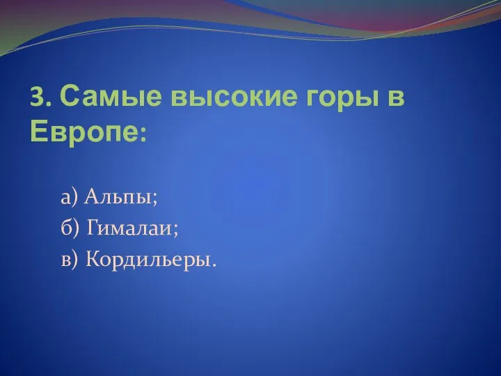 3. Самые высокие горы в Европе: а) Альпы; б) Гималаи; в) Кордильеры.