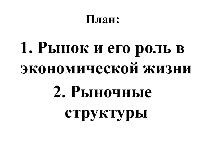 План: 1. Рынок и его роль в экономической жизни 2. Рыночные структуры