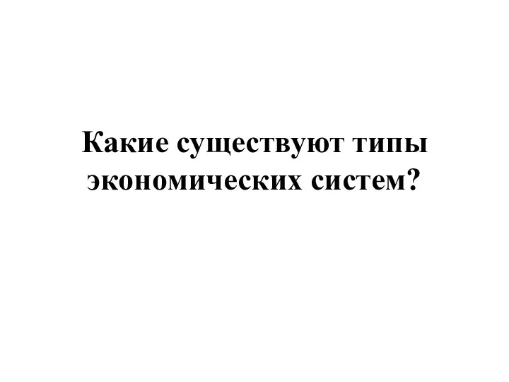 Какие существуют типы экономических систем?