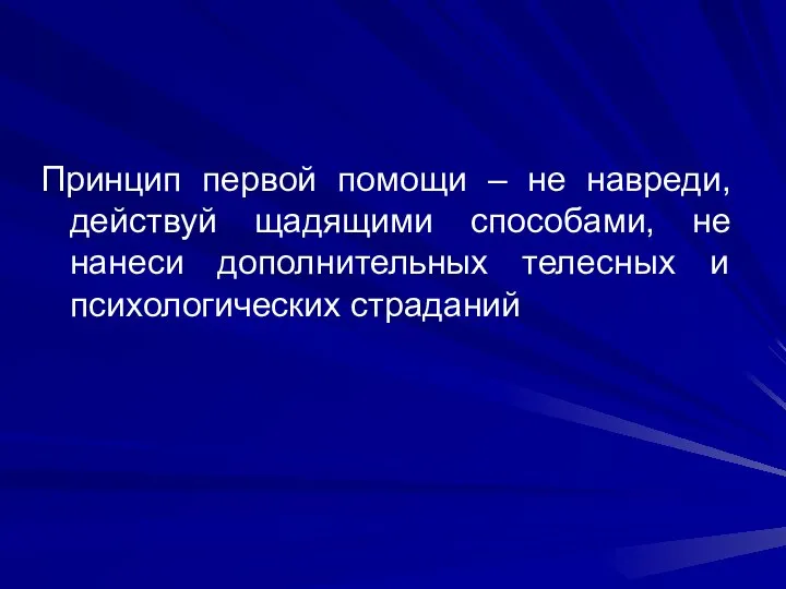 Принцип первой помощи – не навреди, действуй щадящими способами, не нанеси дополнительных телесных и психологических страданий