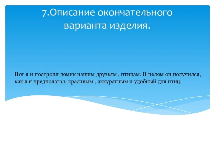 7.Описание окончательного варианта изделия. Вот я и построил домик нашим друзьям