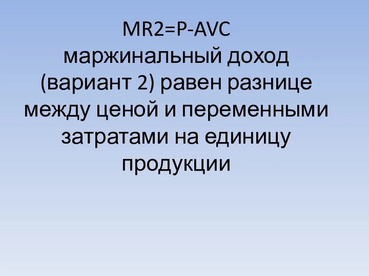 MR2=P-AVC маржинальный доход (вариант 2) равен разнице между ценой и переменными затратами на единицу продукции