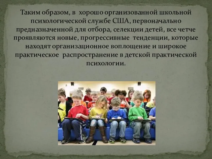 Таким образом, в хорошо организованной школьной психологической службе США, первоначально предназначенной