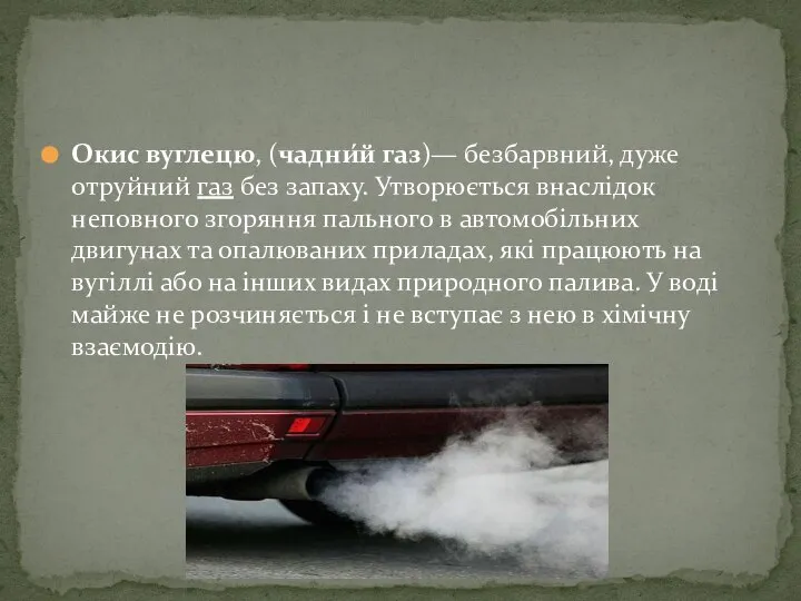 Окис вуглецю, (чадни́й газ)— безбарвний, дуже отруйний газ без запаху. Утворюється