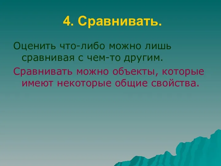 4. Сравнивать. Оценить что-либо можно лишь сравнивая с чем-то другим. Сравнивать