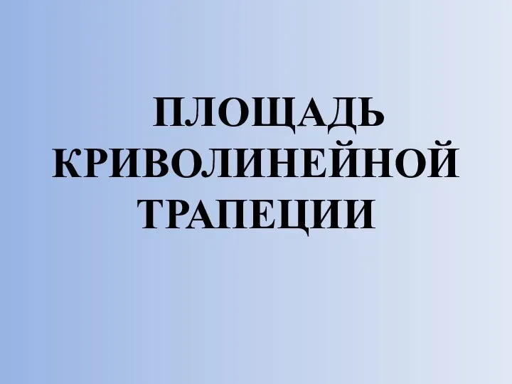 ПЛОЩАДЬ КРИВОЛИНЕЙНОЙ ТРАПЕЦИИ