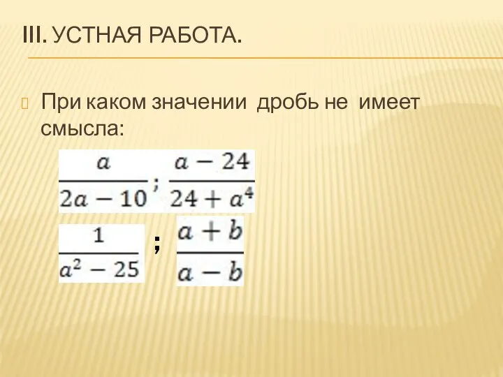 III. УСТНАЯ РАБОТА. При каком значении дробь не имеет смысла: ;