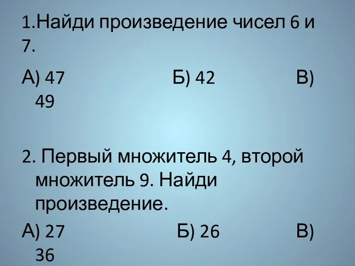 1.Найди произведение чисел 6 и 7. А) 47 Б) 42 В)