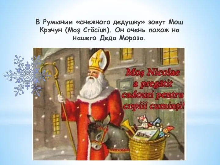 В Румынии «снежного дедушку» зовут Мош Крэчун (Moş Crăciun). Он очень похож на нашего Деда Мороза.