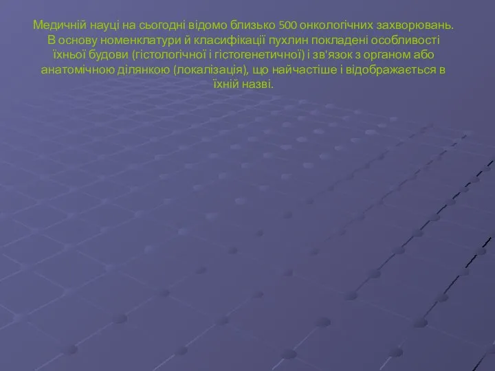 Медичній науці на сьогодні відомо близько 500 онкологічних захворювань. В основу