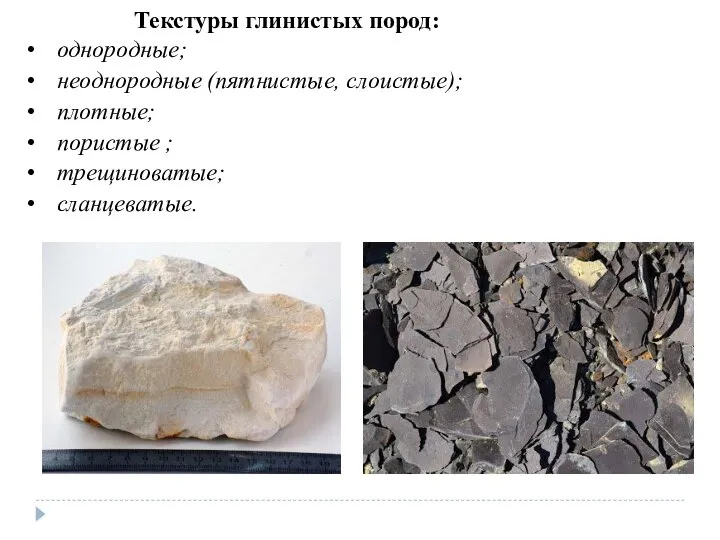 Текстуры глинистых пород: однородные; неоднородные (пятнистые, слоистые); плотные; пористые ; трещиноватые; сланцеватые.