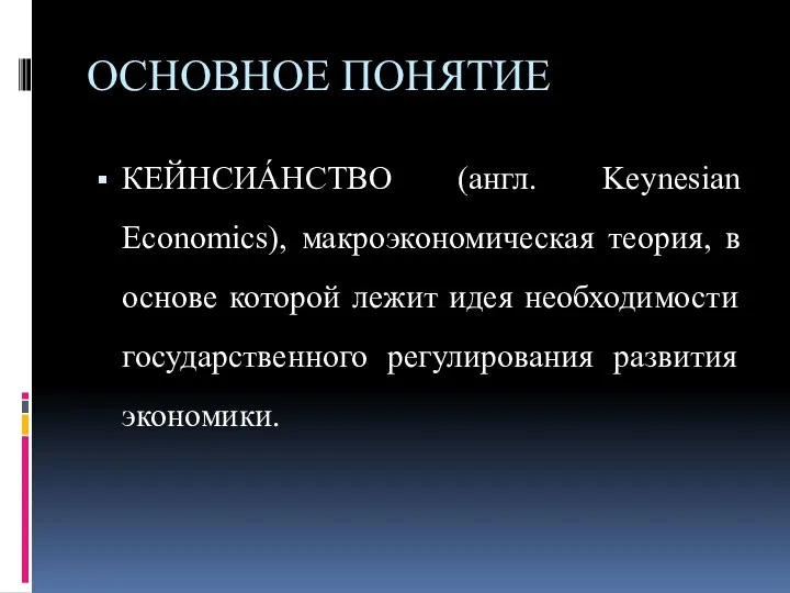 ОСНОВНОЕ ПОНЯТИЕ КЕЙНСИА́НСТВО (англ. Keynesian Economics), макроэкономическая теория, в основе которой