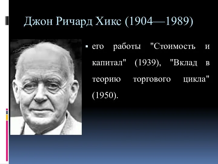 Джон Ричард Хикс (1904—1989) его работы "Стоимость и капитал" (1939), "Вклад в теорию торгового цикла" (1950).