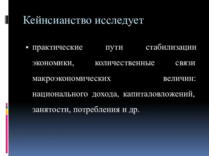 Кейнсианство исследует практические пути стабилизации экономики, количественные связи макроэкономических величин: национального