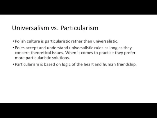 Universalism vs. Particularism Polish culture is particularistic rather than universalistic. Poles
